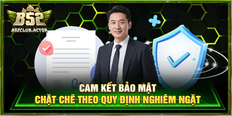 Cam kết bảo mật chặt chẽ theo quy định nghiêm ngặt