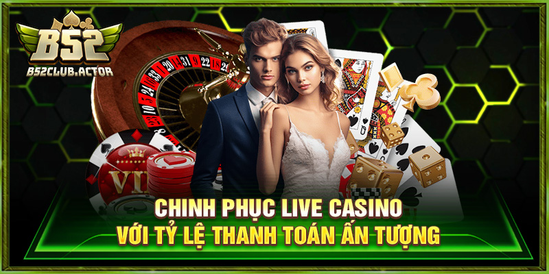 Chinh phục live casino với tỷ lệ thanh toán ấn tượng