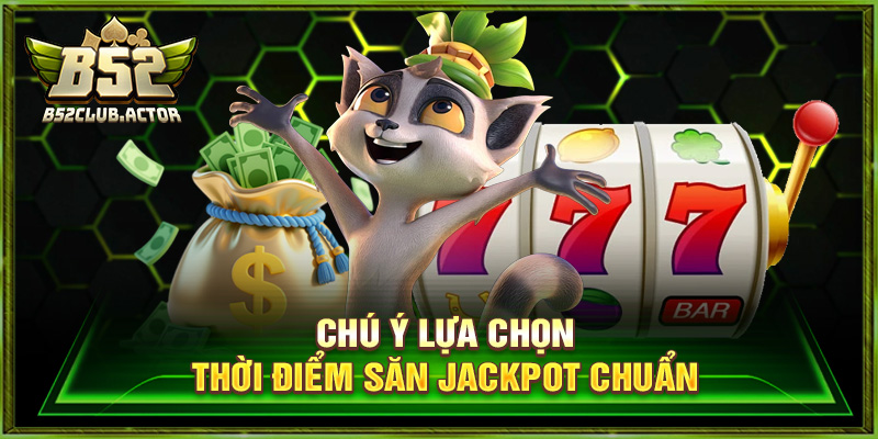 Chú ý lựa chọn thời điểm săn Jackpot chuẩn