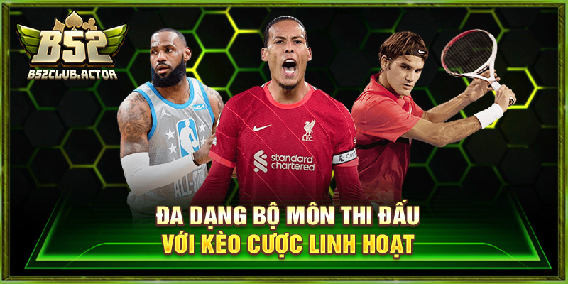 Đa dạng bộ môn thi đấu với kèo cược linh hoạt
