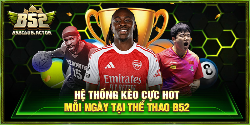 Hệ thống kèo cực hot mỗi ngày tại thể thao b52