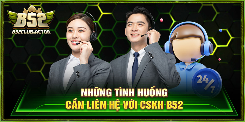 Những tình huống cần liên hệ với CSKH b52