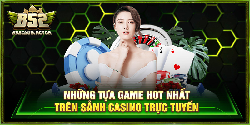 Những tựa game hot nhất trên sảnh casino trực tuyến