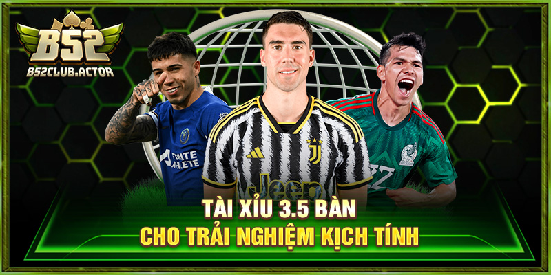 Tài xỉu 3.5 bàn cho trải nghiệm kịch tính
