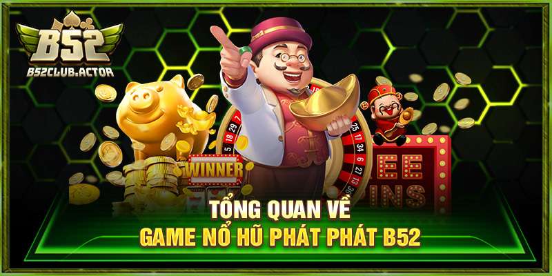 Tổng quan về game nổ hũ phát phát b52